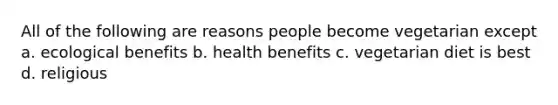 All of the following are reasons people become vegetarian except a. ecological benefits b. health benefits c. vegetarian diet is best d. religious