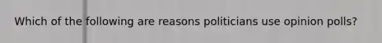 Which of the following are reasons politicians use opinion polls?