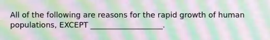 All of the following are reasons for the rapid growth of human populations, EXCEPT ___________________.