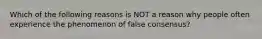 Which of the following reasons is NOT a reason why people often experience the phenomenon of false consensus?