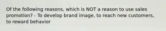 Of the following reasons, which is NOT a reason to use sales promotion? - To develop brand image, to reach new customers, to reward behavior