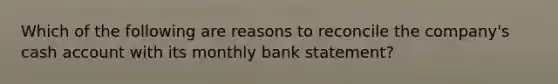 Which of the following are reasons to reconcile the company's cash account with its monthly bank statement?