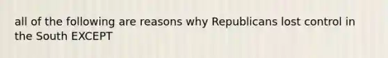 all of the following are reasons why Republicans lost control in the South EXCEPT