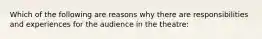 Which of the following are reasons why there are responsibilities and experiences for the audience in the theatre: