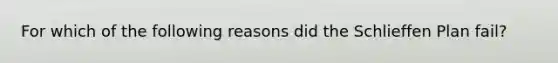 For which of the following reasons did the Schlieffen Plan fail?