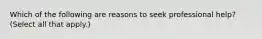 Which of the following are reasons to seek professional help? (Select all that apply.)