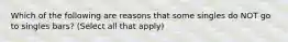 Which of the following are reasons that some singles do NOT go to singles bars? (Select all that apply)