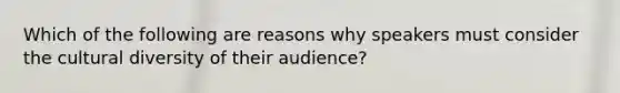 Which of the following are reasons why speakers must consider the cultural diversity of their audience?