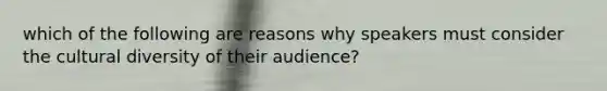 which of the following are reasons why speakers must consider the <a href='https://www.questionai.com/knowledge/kfxWvRcQOm-cultural-diversity' class='anchor-knowledge'>cultural diversity</a> of their audience?