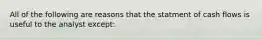 All of the following are reasons that the statment of cash flows is useful to the analyst except: