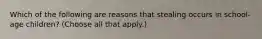 Which of the following are reasons that stealing occurs in school-age children? (Choose all that apply.)