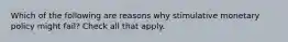 Which of the following are reasons why stimulative monetary policy might fail? Check all that apply.