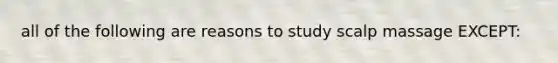 all of the following are reasons to study scalp massage EXCEPT: