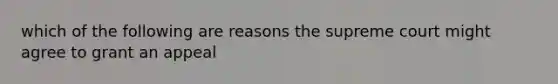 which of the following are reasons the supreme court might agree to grant an appeal