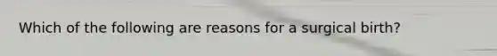 Which of the following are reasons for a surgical birth?