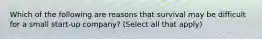 Which of the following are reasons that survival may be difficult for a small start-up company? (Select all that apply)