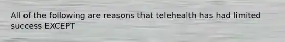 All of the following are reasons that telehealth has had limited success EXCEPT