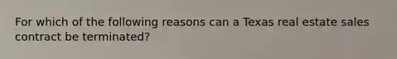 For which of the following reasons can a Texas real estate sales contract be terminated?