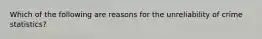 Which of the following are reasons for the unreliability of crime statistics?