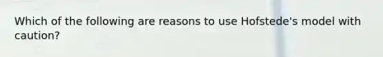 Which of the following are reasons to use Hofstede's model with caution?