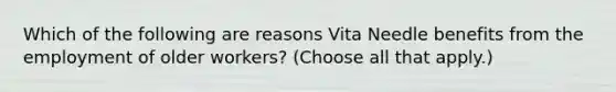 Which of the following are reasons Vita Needle benefits from the employment of older workers? (Choose all that apply.)