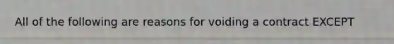 All of the following are reasons for voiding a contract EXCEPT