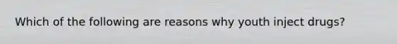 Which of the following are reasons why youth inject drugs?