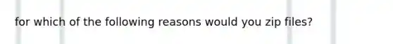 for which of the following reasons would you zip files?