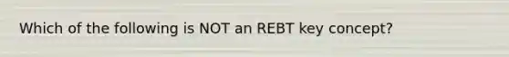 Which of the following is NOT an REBT key concept?