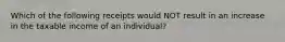 Which of the following receipts would NOT result in an increase in the taxable income of an individual?