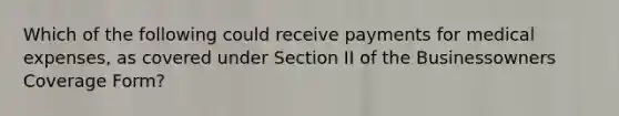 Which of the following could receive payments for medical expenses, as covered under Section II of the Businessowners Coverage Form?