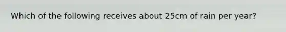 Which of the following receives about 25cm of rain per year?