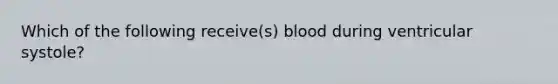 Which of the following receive(s) blood during ventricular systole?