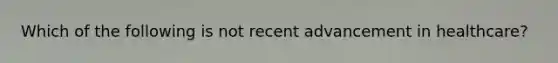 Which of the following is not recent advancement in healthcare?