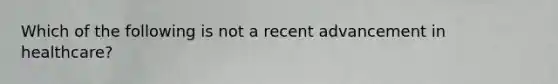 Which of the following is not a recent advancement in healthcare?