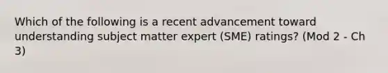 Which of the following is a recent advancement toward understanding subject matter expert (SME) ratings? (Mod 2 - Ch 3)