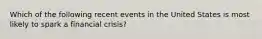 Which of the following recent events in the United States is most likely to spark a financial crisis?