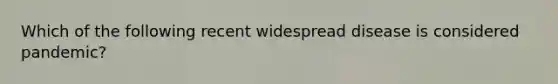 Which of the following recent widespread disease is considered pandemic?