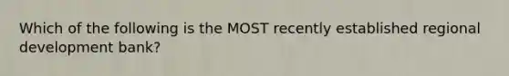 Which of the following is the MOST recently established regional development​ bank?