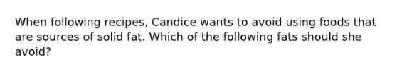 When following recipes, Candice wants to avoid using foods that are sources of solid fat. Which of the following fats should she avoid?