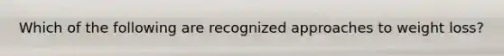 Which of the following are recognized approaches to weight loss?