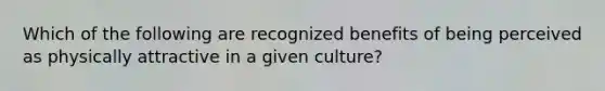 Which of the following are recognized benefits of being perceived as physically attractive in a given culture?