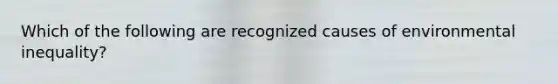 Which of the following are recognized causes of environmental inequality?
