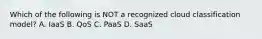 Which of the following is NOT a recognized cloud classification model? A. IaaS ​B. QoS ​C. PaaS ​D. SaaS