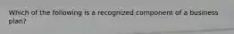 Which of the following is a recognized component of a business plan?