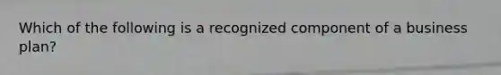 Which of the following is a recognized component of a business plan?
