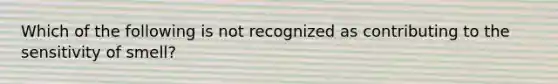 Which of the following is not recognized as contributing to the sensitivity of smell?