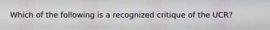 Which of the following is a recognized critique of the UCR?