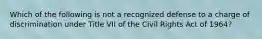 Which of the following is not a recognized defense to a charge of discrimination under Title VII of the Civil Rights Act of 1964?