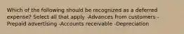 Which of the following should be recognized as a deferred expense? Select all that apply -Advances from customers -Prepaid advertising -Accounts receivable -Depreciation